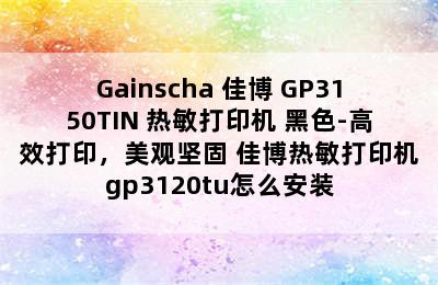 Gainscha 佳博 GP3150TIN 热敏打印机 黑色-高效打印，美观坚固 佳博热敏打印机gp3120tu怎么安装